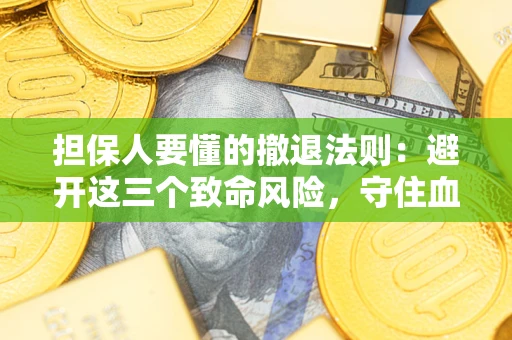 武汉担保人要懂的撤退法则：避开这三个致命风险，守住血汗钱