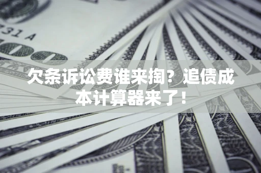 武汉欠条诉讼费谁来掏？追债成本计算器来了！