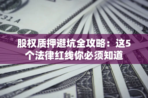 武汉股权质押避坑全攻略：这5个法律红线你必须知道