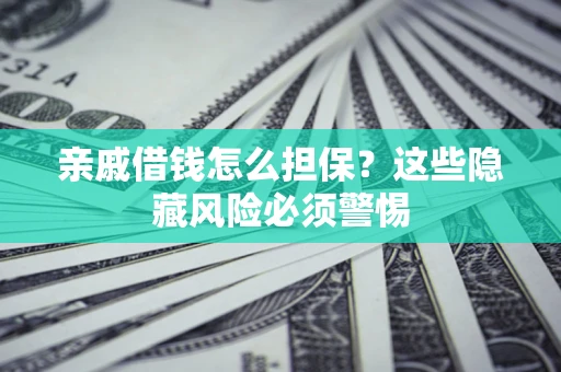 武汉亲戚借钱怎么担保？这些隐藏风险必须警惕