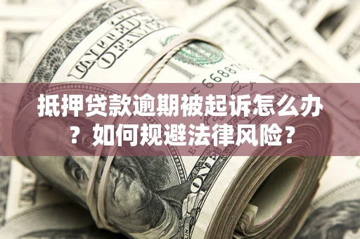 武汉抵押贷款逾期被起诉怎么办？如何规避法律风险？