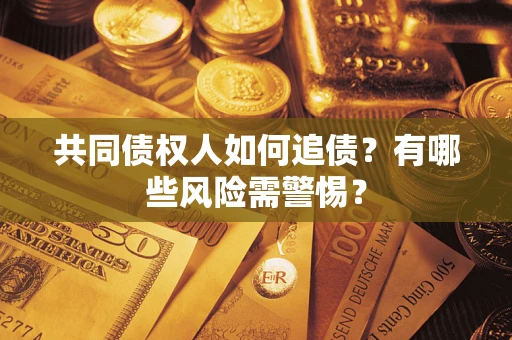 武汉共同债权人如何追债？有哪些风险需警惕？