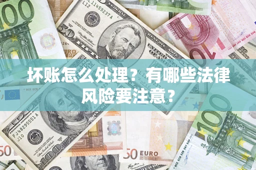 武汉坏账怎么处理？有哪些法律风险要注意？