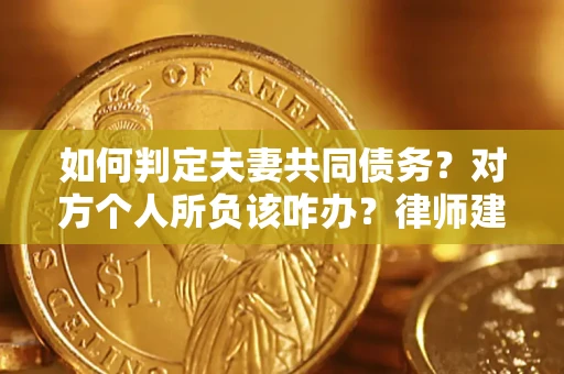 武汉如何判定夫妻共同债务？对方个人所负该咋办？律师建议