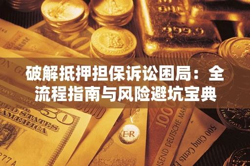 武汉破解抵押担保诉讼困局:全流程指南与风险避坑宝典 武汉破解抵押担保诉讼困局:全流程指南与风险避坑宝典