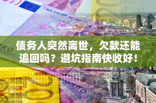 武汉债务人突然离世，欠款还能追回吗？避坑指南快收好！