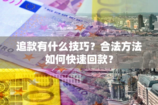 武汉追款有什么技巧？合法方法如何快速回款？