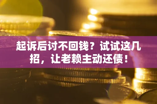 武汉起诉后讨不回钱？试试这几招，让老赖主动还债！