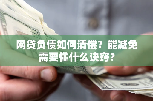 武汉网贷负债如何清偿？能减免需要懂什么诀窍？