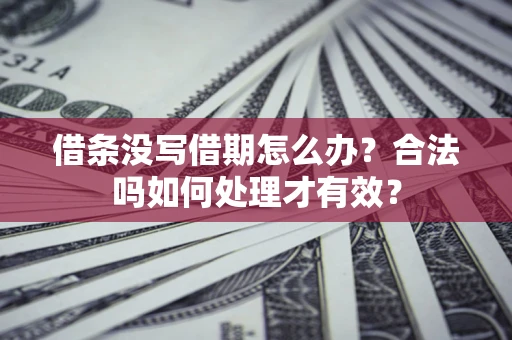 武汉借条没写借期怎么办？合法吗如何处理才有效？