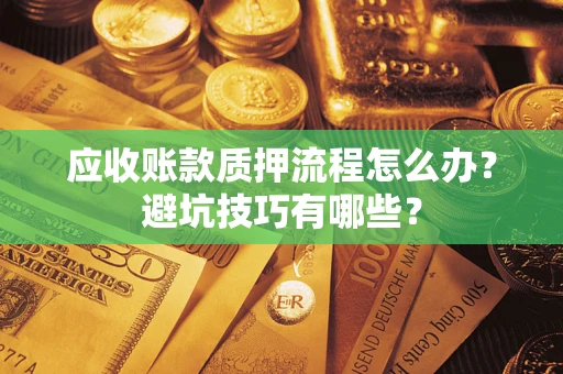 武汉应收账款质押流程怎么办？避坑技巧有哪些？