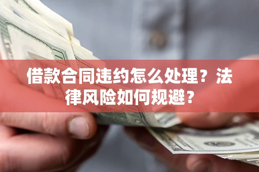 武汉借款合同违约怎么处理？法律风险如何规避？