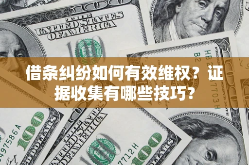 武汉借条纠纷如何有效维权？证据收集有哪些技巧？
