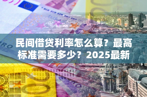 武汉民间借贷利率怎么算？最高标准需要多少？2025最新避坑指南