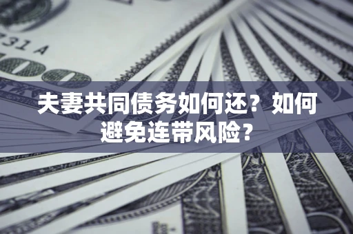 武汉夫妻共同债务如何还？如何避免连带风险？