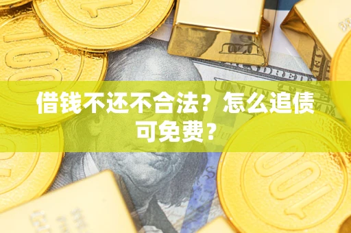 武汉借钱不还不合法？怎么追债可免费？