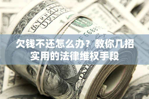 武汉欠钱不还怎么办？教你几招实用的法律维权手段