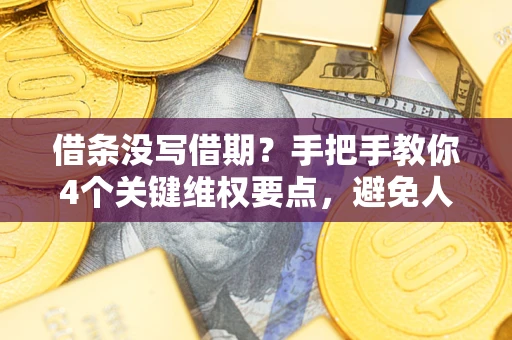 武汉借条没写借期？手把手教你4个关键维权要点，避免人财两空