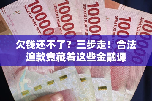武汉欠钱还不了？三步走！合法追款竟藏着这些金融课