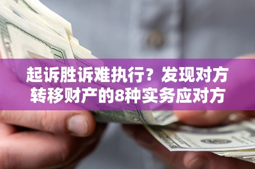 武汉起诉胜诉难执行？发现对方转移财产的8种实务应对方案
