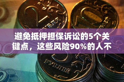武汉避免抵押担保诉讼的5个关键点，这些风险90%的人不知道！