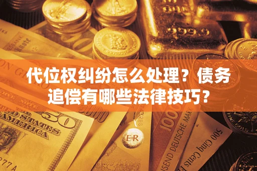 武汉代位权纠纷怎么处理？债务追偿有哪些法律技巧？
