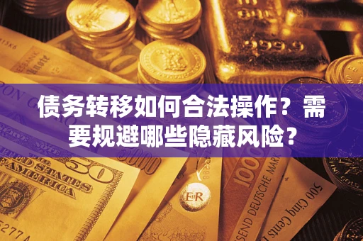 武汉债务转移如何合法操作？需要规避哪些隐藏风险？