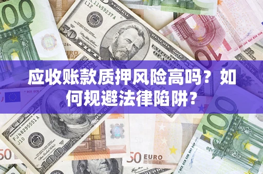 武汉应收账款质押风险高吗？如何规避法律陷阱？