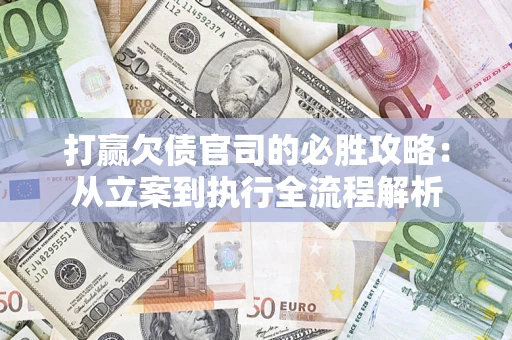 武汉打赢欠债官司的必胜攻略：从立案到执行全流程解析