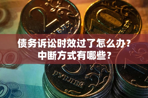 武汉债务诉讼时效过了怎么办？中断方式有哪些？