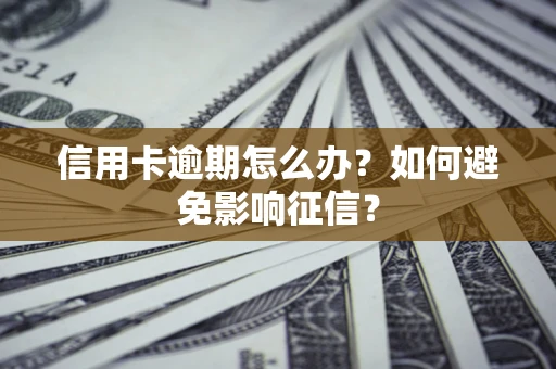 武汉信用卡逾期怎么办？如何避免影响征信？