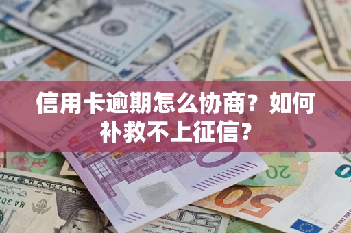武汉信用卡逾期怎么协商？如何补救不上征信？
