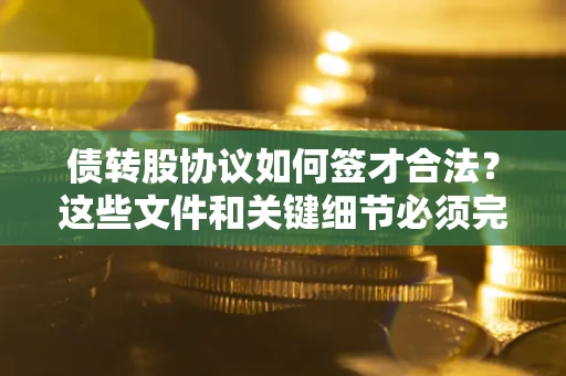 武汉债转股协议如何签才合法？这些文件和关键细节必须完整
