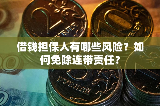 武汉借钱担保人有哪些风险？如何免除连带责任？