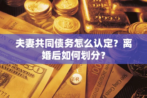 武汉夫妻共同债务怎么认定？离婚后如何划分？