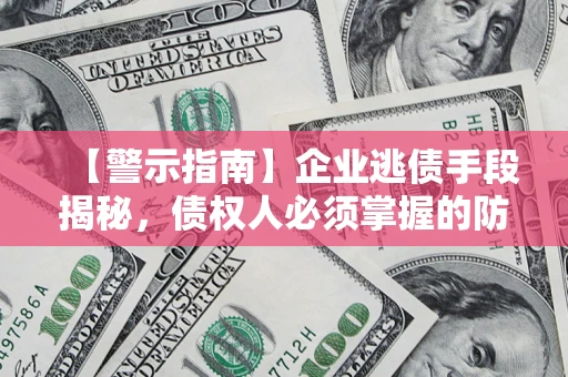 武汉【警示指南】企业逃债手段揭秘，债权人必须掌握的防坑宝典