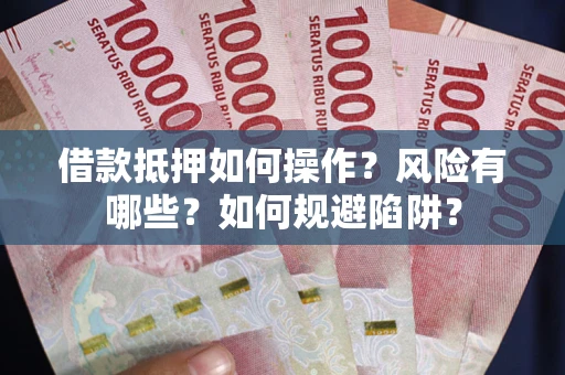 武汉借款抵押如何操作?风险有哪些?如何规避陷阱? 武汉借款抵押如何操作?风险有哪些?如何规避陷阱?