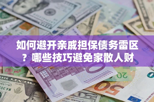 武汉如何避开亲戚担保债务雷区？哪些技巧避免家散人财