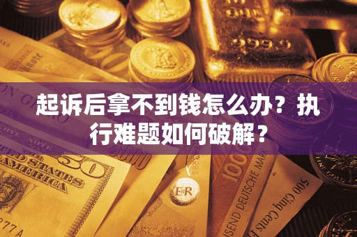 武汉起诉后拿不到钱怎么办?执行难题如何破解? 武汉起诉后拿不到钱怎么办?执行难题如何破解?