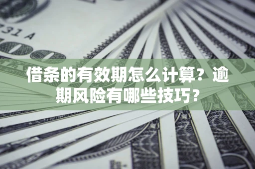 武汉借条的有效期怎么计算？逾期风险有哪些技巧？