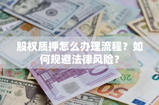 武汉股权质押怎么办理流程？如何规避法律风险？