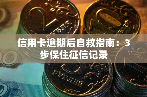 武汉信用卡逾期后自救指南：3步保住征信记录