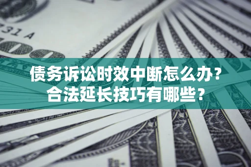 武汉债务诉讼时效中断怎么办？合法延长技巧有哪些？