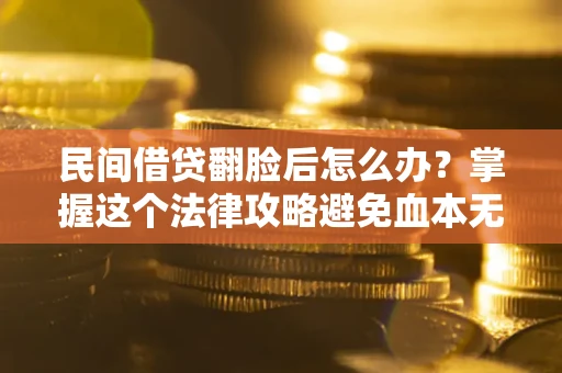 武汉民间借贷翻脸后怎么办？掌握这个法律攻略避免血本无归