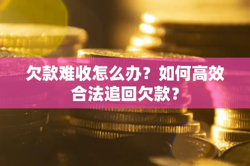 武汉欠款难收怎么办？如何高效合法追回欠款？