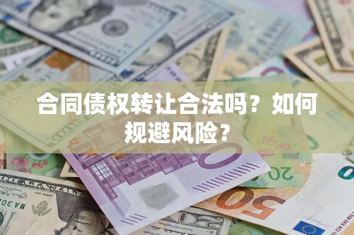 武汉合同债权转让合法吗?如何规避风险? 武汉合同债权转让合法吗?如何规避风险?