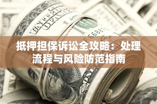 武汉抵押担保诉讼全攻略：处理流程与风险防范指南