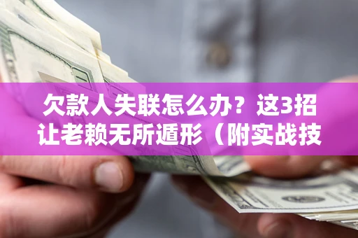 武汉欠款人失联怎么办？这3招让老赖无所遁形（附实战技巧）