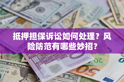 武汉抵押担保诉讼如何处理？风险防范有哪些妙招？