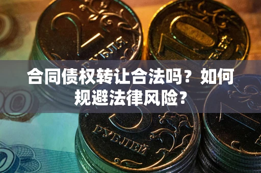 武汉合同债权转让合法吗？如何规避法律风险？